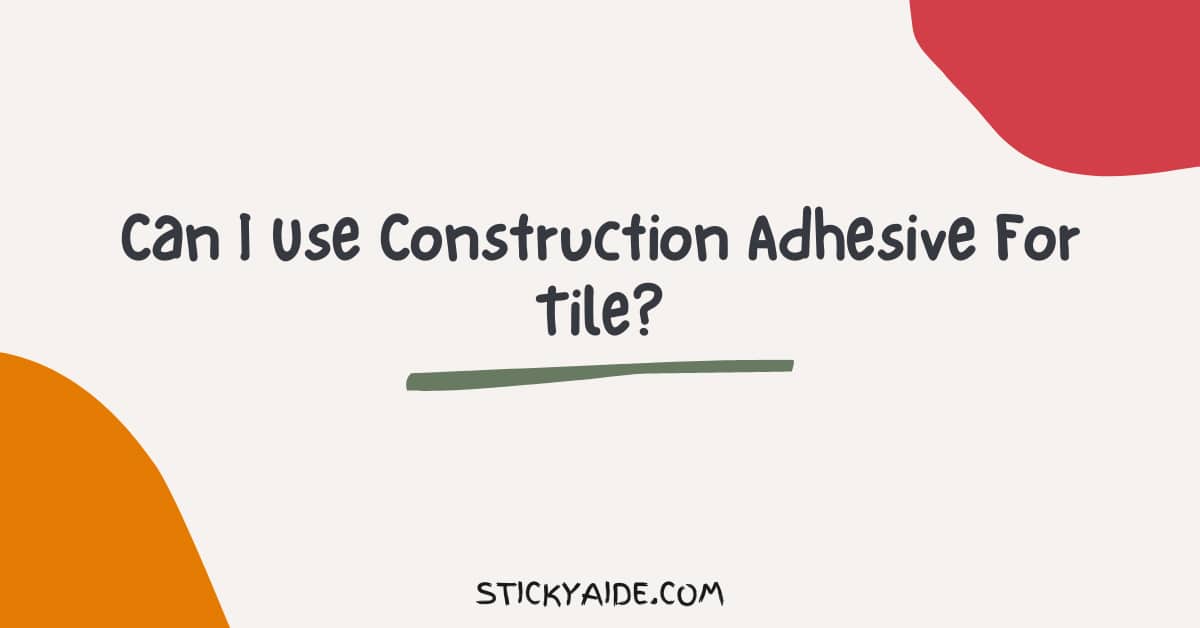 Can I Use Construction Adhesive For Tile
