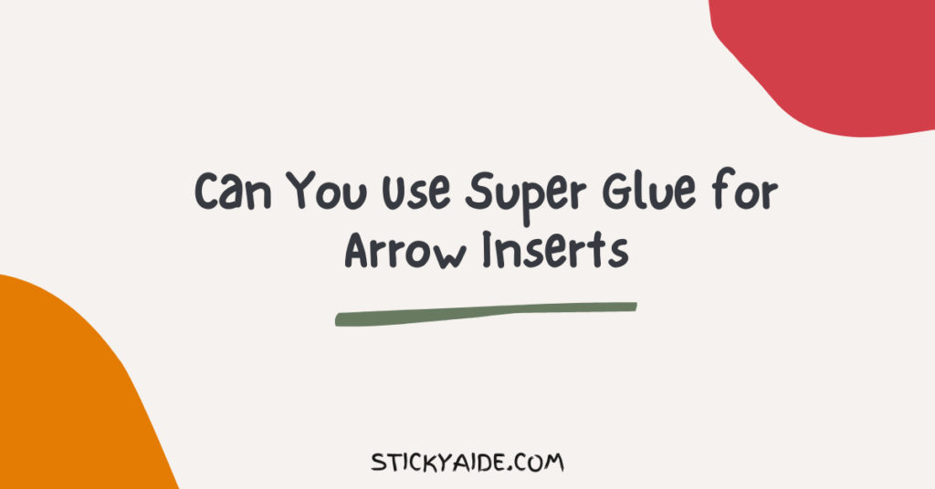Can You Use Super Glue for Arrow Inserts? Sticky Aide