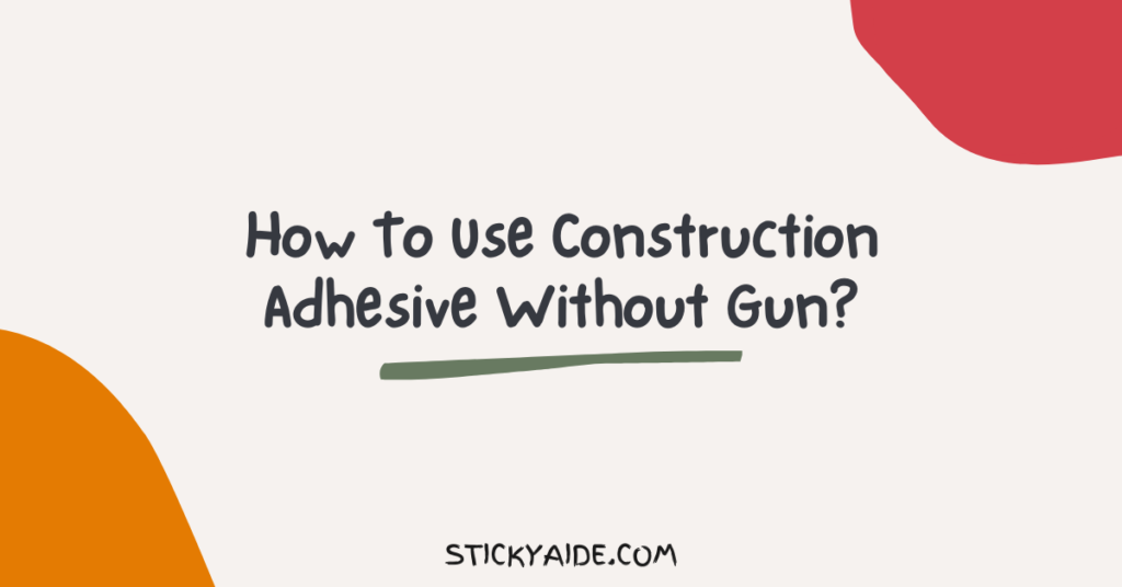 How To Use Construction Adhesive Without Gun? Sticky Aide