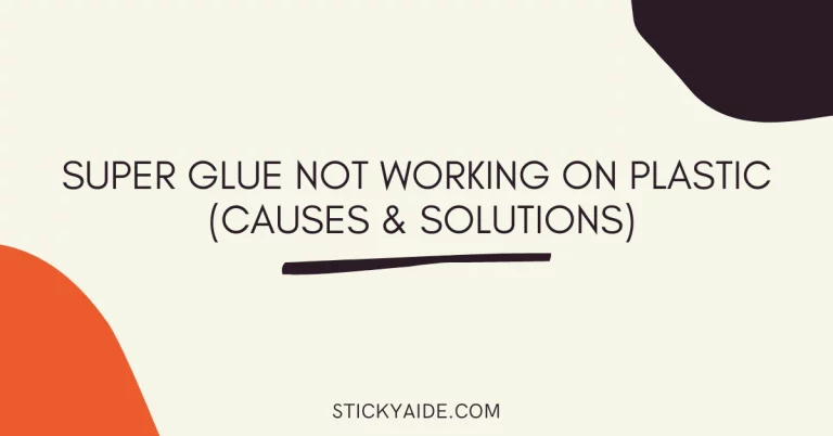 Super Glue Not Working On Plastic? – Causes & Solutions 