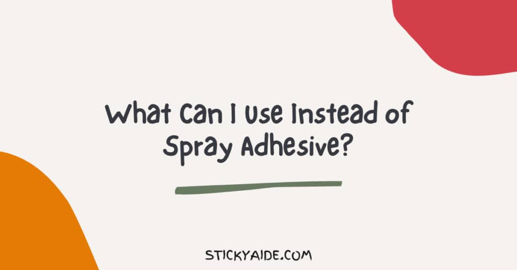 What Can I Use Instead of Spray Adhesive? Top 5 Alternative Sticky Aide